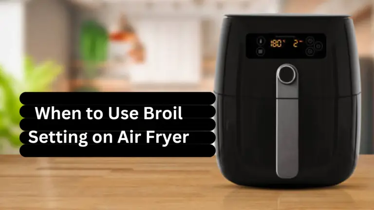 When to Use Broil Setting on Air Fryer: A Comprehensive Guide in 2024