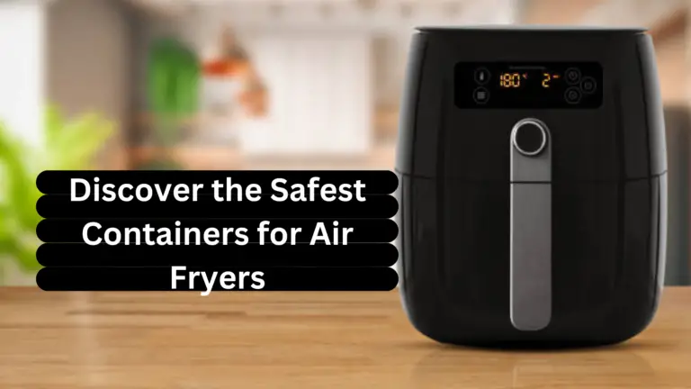 Discover the Safest Containers for Air Fryers in 2024