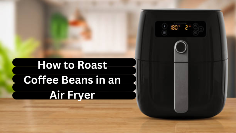 How to Roast Coffee Beans in an Air Fryer in 2024