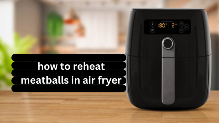 how to reheat meatballs in air fryer( A Comprehensive Guide) 2024